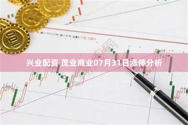 兴业配资 茂业商业07月31日涨停分析