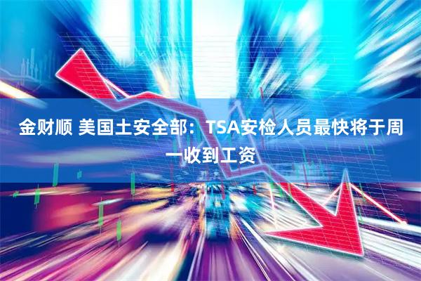 金财顺 美国土安全部：TSA安检人员最快将于周一收到工资