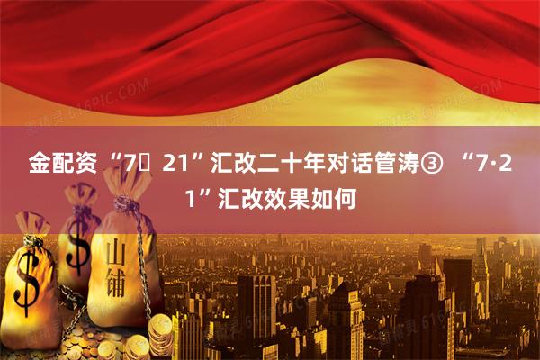 金配资 “7・21”汇改二十年对话管涛③  “7·21”汇改效果如何