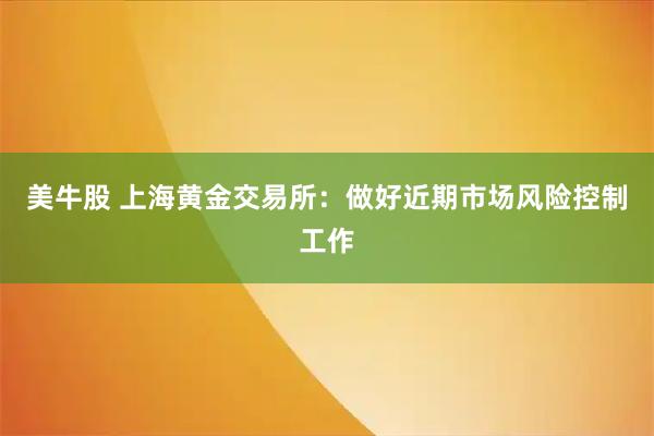 美牛股 上海黄金交易所：做好近期市场风险控制工作