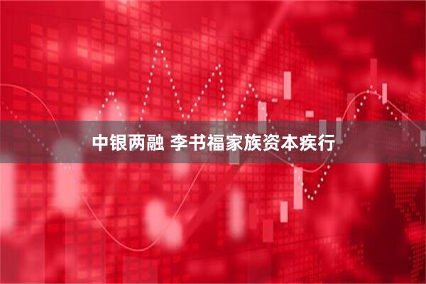 中银两融 李书福家族资本疾行