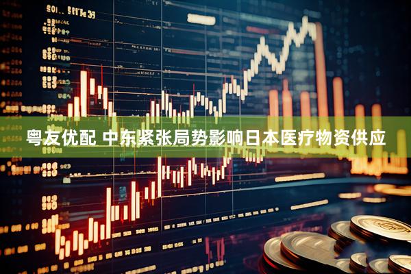 粤友优配 中东紧张局势影响日本医疗物资供应