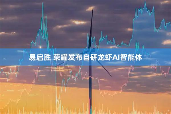 易启胜 荣耀发布自研龙虾AI智能体