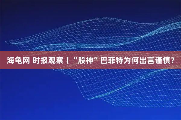 海龟网 时报观察丨“股神”巴菲特为何出言谨慎？