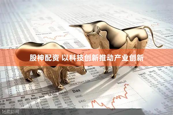 股神配资 以科技创新推动产业创新
