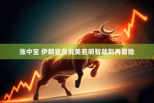 涨中宝 伊朗官员说美若明智就别再冒险