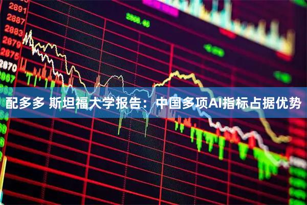 配多多 斯坦福大学报告：中国多项AI指标占据优势